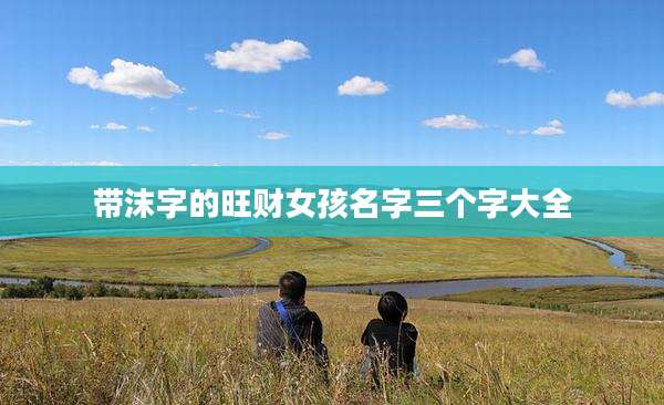 带沫字的旺财女孩名字三个字大全