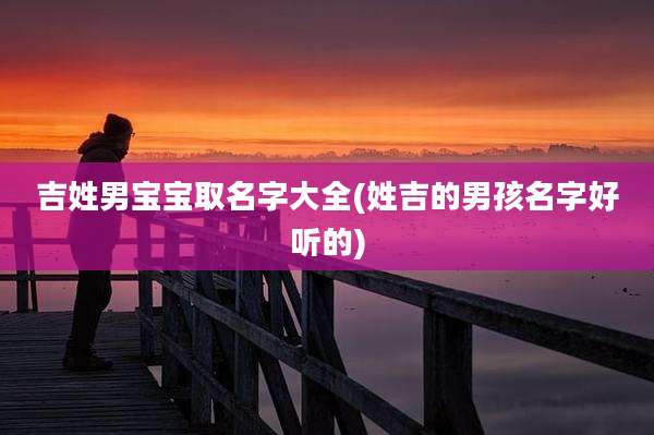 吉姓男宝宝取名字大全(姓吉的男孩名字好听的)