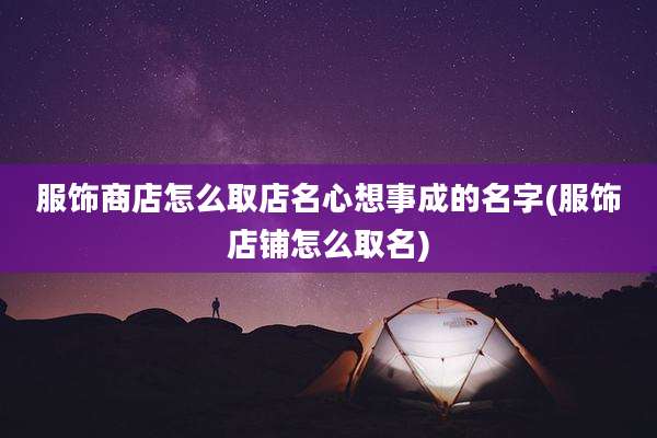 服饰商店怎么取店名心想事成的名字(服饰店铺怎么取名)