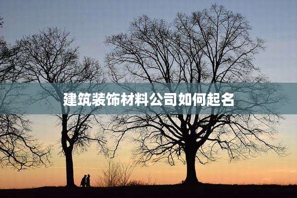 建筑装饰材料公司如何起名