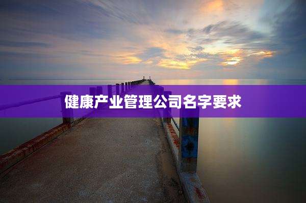 健康产业管理公司名字要求