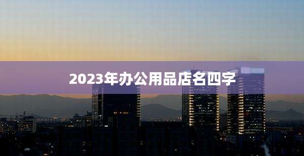 2023年办公用品店名四字