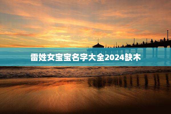 雷姓女宝宝名字大全2024缺木