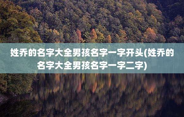 姓乔的名字大全男孩名字一字开头(姓乔的名字大全男孩名字一字二字)