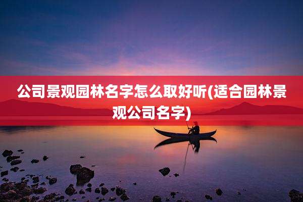 公司景观园林名字怎么取好听(适合园林景观公司名字)