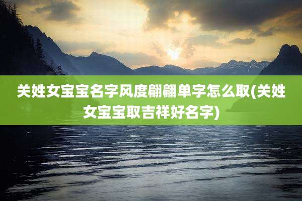 关姓女宝宝名字风度翩翩单字怎么取(关姓女宝宝取吉祥好名字)