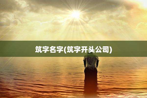 筑字名字(筑字开头公司)