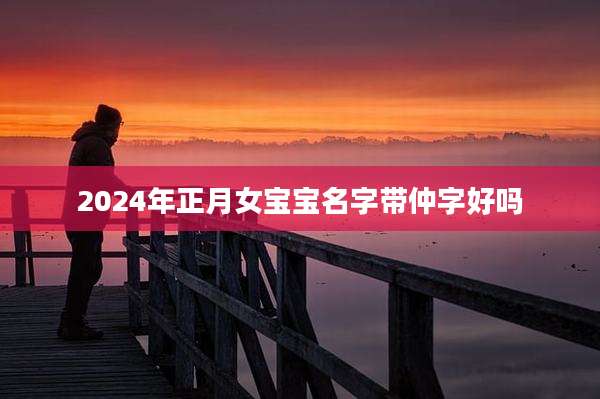 2024年正月女宝宝名字带仲字好吗