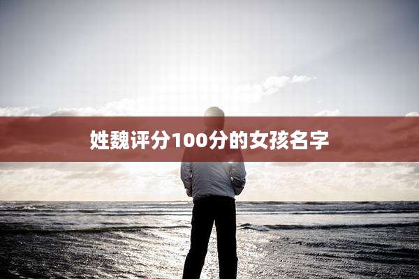 姓魏评分100分的女孩名字