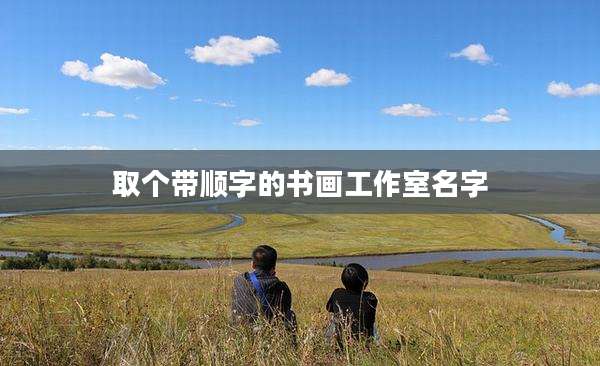 取个带顺字的书画工作室名字