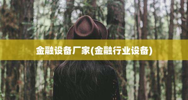 金融设备厂家(金融行业设备)