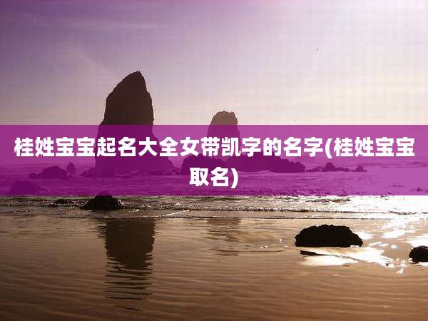 桂姓宝宝起名大全女带凯字的名字(桂姓宝宝取名)