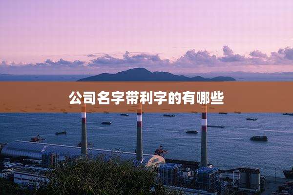 公司名字带利字的有哪些
