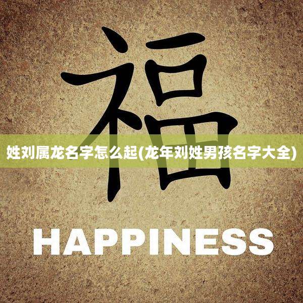 姓刘属龙名字怎么起(龙年刘姓男孩名字大全)