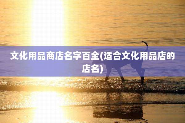 文化用品商店名字百全(适合文化用品店的店名)