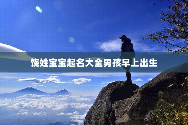 饶姓宝宝起名大全男孩早上出生