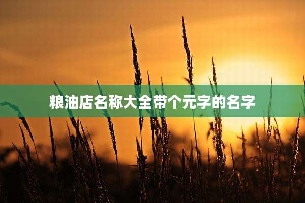 粮油店名称大全带个元字的名字