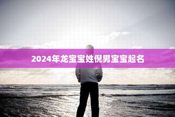 2024年龙宝宝姓倪男宝宝起名