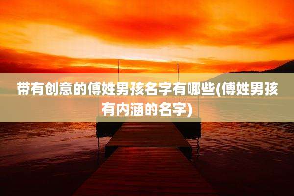 带有创意的傅姓男孩名字有哪些(傅姓男孩有内涵的名字)