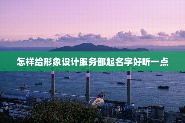 怎样给形象设计服务部起名字好听一点