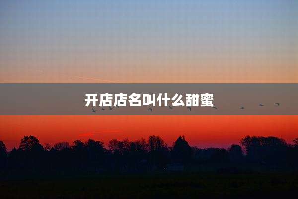 开店店名叫什么甜蜜