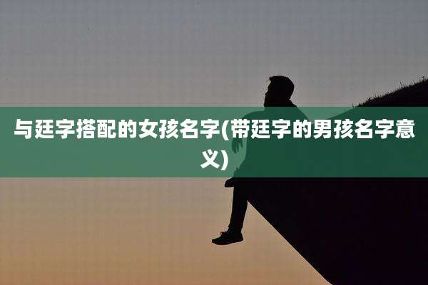 与廷字搭配的女孩名字(带廷字的男孩名字意义)
