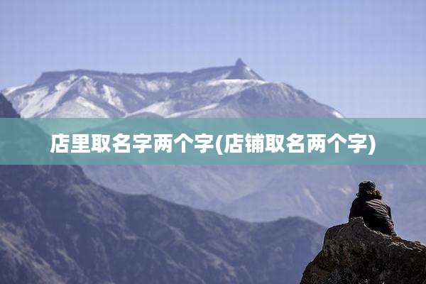 店里取名字两个字(店铺取名两个字)