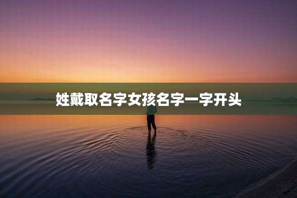 姓戴取名字女孩名字一字开头