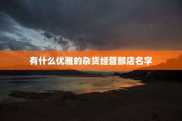有什么优雅的杂货经营部店名字