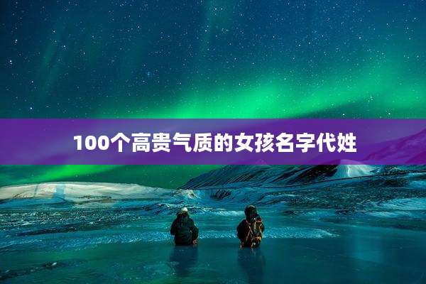 100个高贵气质的女孩名字代姓