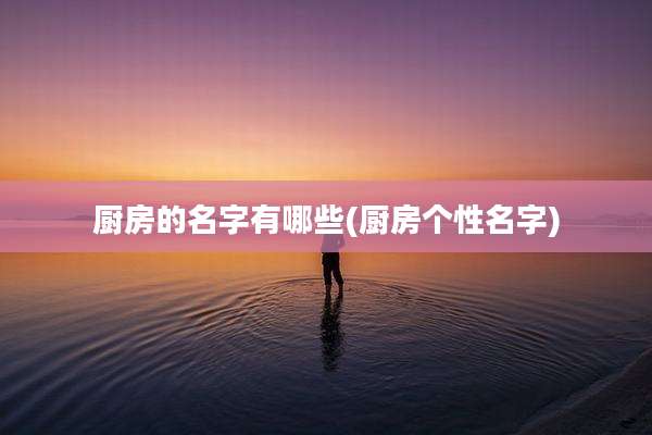 厨房的名字有哪些(厨房个性名字)