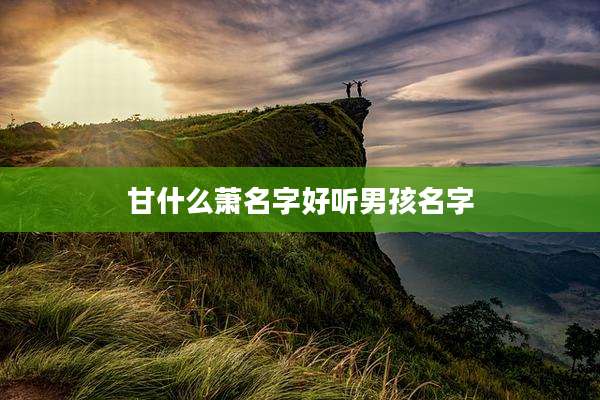 甘什么萧名字好听男孩名字