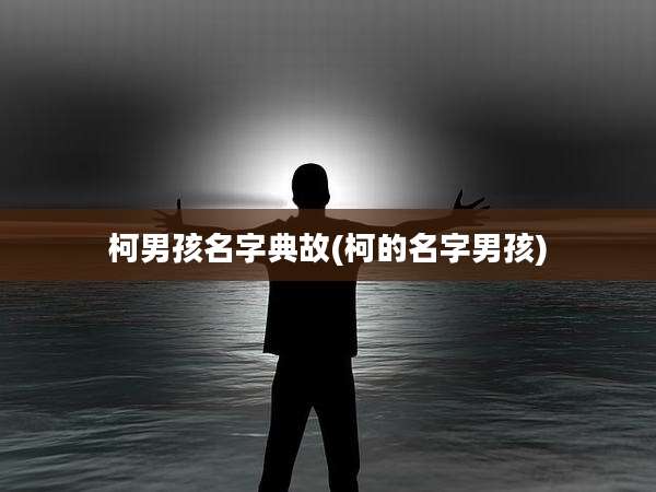 柯男孩名字典故(柯的名字男孩)