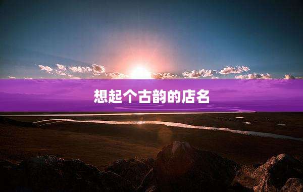 想起个古韵的店名