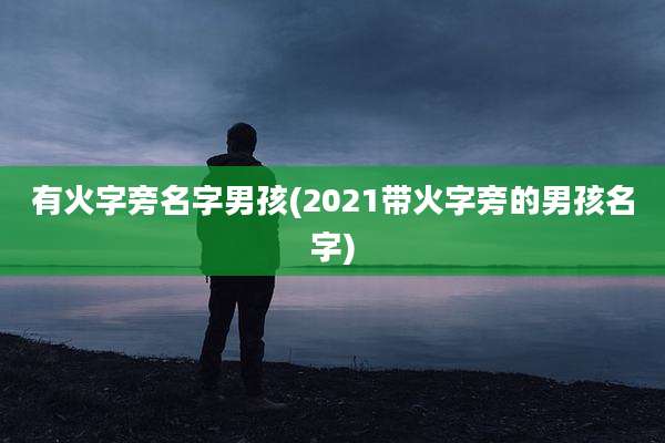 有火字旁名字男孩(2021带火字旁的男孩名字)