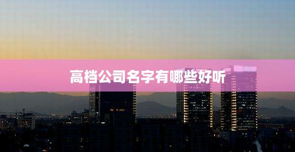 高档公司名字有哪些好听