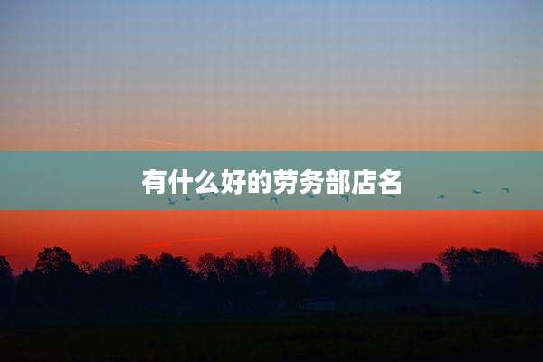 有什么好的劳务部店名