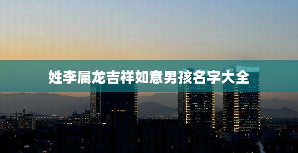 姓李属龙吉祥如意男孩名字大全