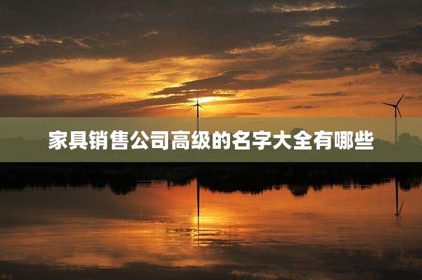 家具销售公司高级的名字大全有哪些