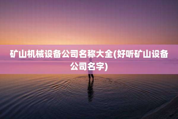 矿山机械设备公司名称大全(好听矿山设备公司名字)