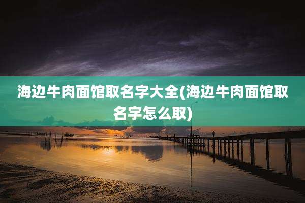 海边牛肉面馆取名字大全(海边牛肉面馆取名字怎么取)