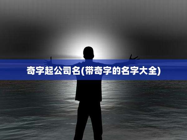 奇字起公司名(带奇字的名字大全)