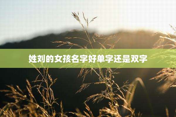 姓刘的女孩名字好单字还是双字