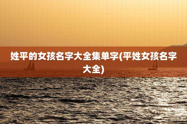 姓平的女孩名字大全集单字(平姓女孩名字大全)