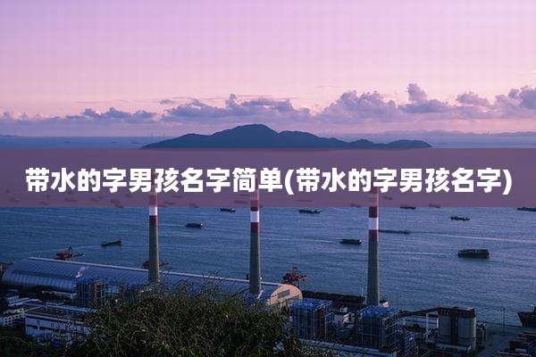 带水的字男孩名字简单(带水的字男孩名字)