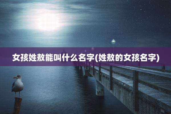 女孩姓敖能叫什么名字(姓敖的女孩名字)