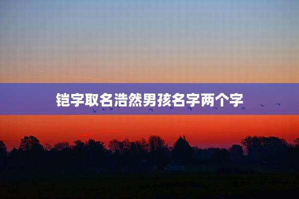 铠字取名浩然男孩名字两个字