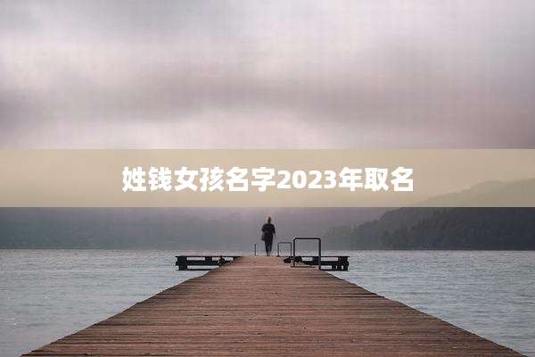 姓钱女孩名字2023年取名