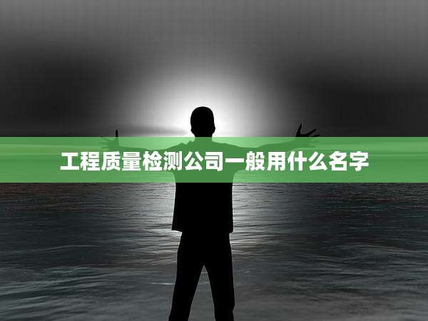 工程质量检测公司一般用什么名字