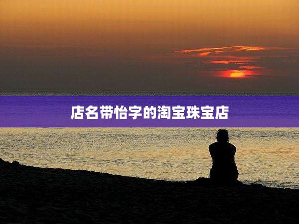 店名带怡字的淘宝珠宝店